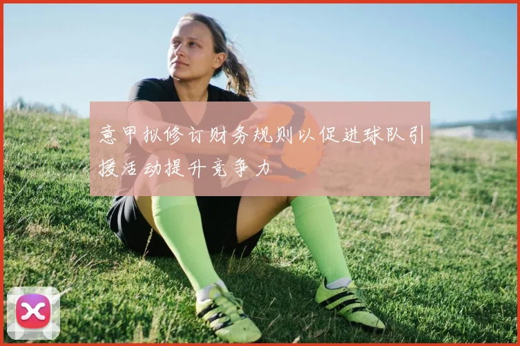 意甲拟修订财务规则以促进球队引援活动提升竞争力
