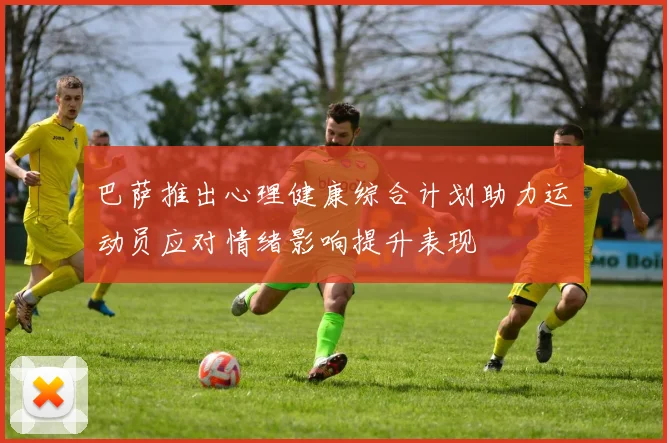 巴萨推出心理健康综合计划助力运动员应对情绪影响提升表现