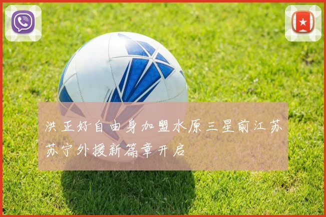 洪正好自由身加盟水原三星前江苏苏宁外援新篇章开启