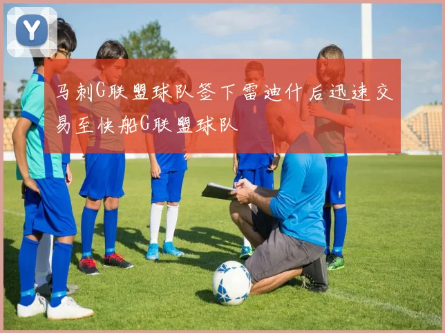 马刺G联盟球队签下雷迪什后迅速交易至快船G联盟球队