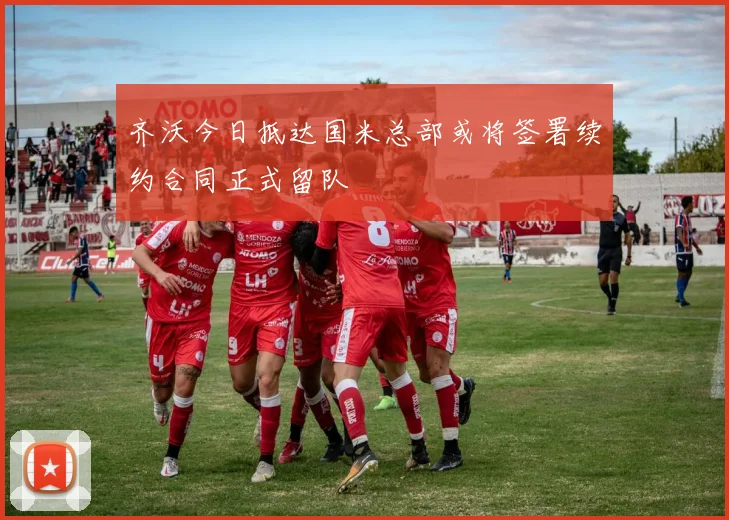齐沃今日抵达国米总部或将签署续约合同正式留队