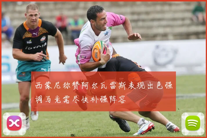 西蒙尼称赞阿尔瓦雷斯表现出色强调马竞需尽快补强阵容