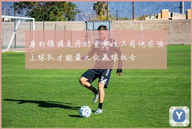 康利强调麦丹的重要性只有他在场上球队才能最大化赢球机会