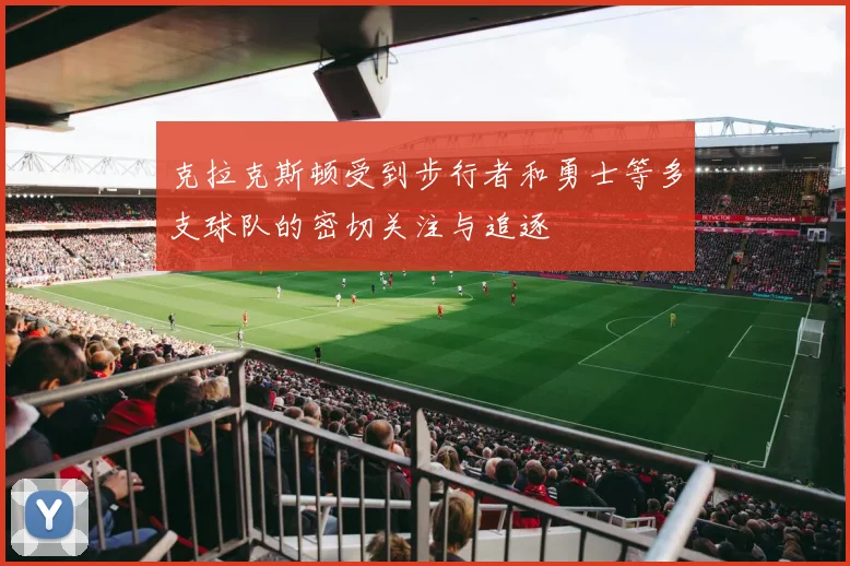 克拉克斯顿受到步行者和勇士等多支球队的密切关注与追逐
