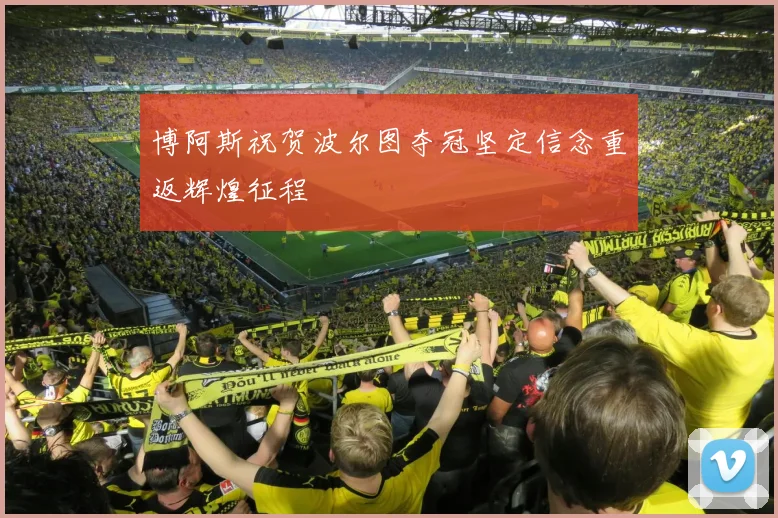 博阿斯祝贺波尔图夺冠坚定信念重返辉煌征程