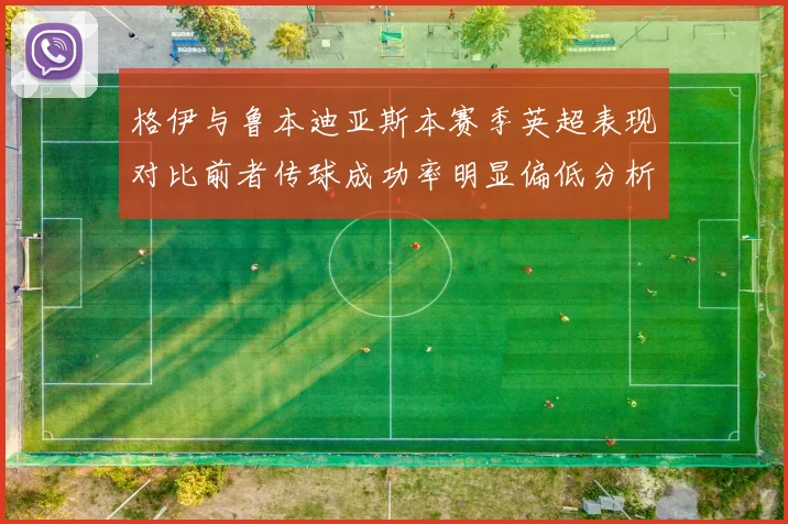 格伊与鲁本迪亚斯本赛季英超表现对比前者传球成功率明显偏低分析